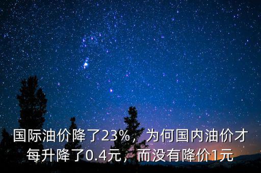 國(guó)際油價(jià)降了23%，為何國(guó)內(nèi)油價(jià)才每升降了0.4元，而沒(méi)有降價(jià)1元