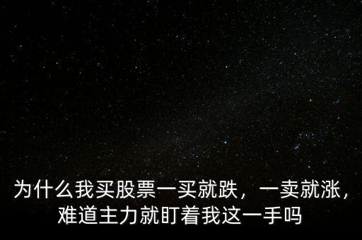 為什么我買股票一買就跌，一賣就漲，難道主力就盯著我這一手嗎