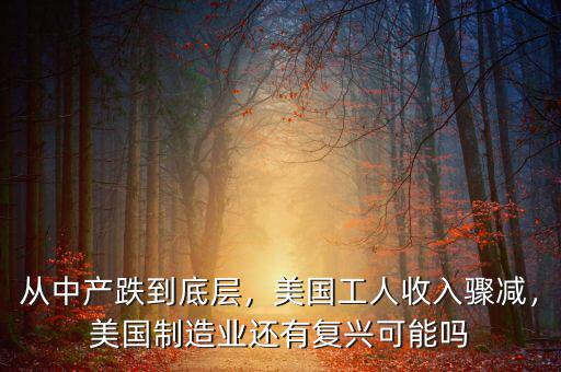 從中產(chǎn)跌到底層，美國工人收入驟減，美國制造業(yè)還有復興可能嗎