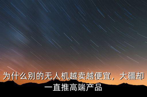 為什么別的無人機越賣越便宜，大疆卻一直推高端產(chǎn)品