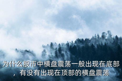 為什么股市中橫盤震蕩一般出現(xiàn)在底部，有沒有出現(xiàn)在頂部的橫盤震蕩