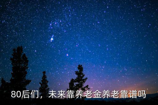 80后們，未來靠養(yǎng)老金養(yǎng)老靠譜嗎