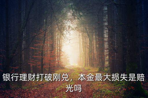 銀行理財打破剛兌，本金最大損失是賠光嗎
