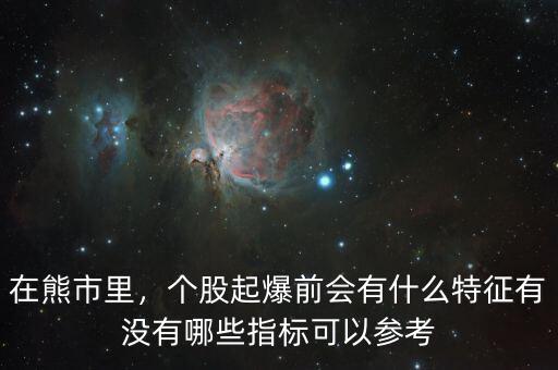 在熊市里，個股起爆前會有什么特征有沒有哪些指標(biāo)可以參考