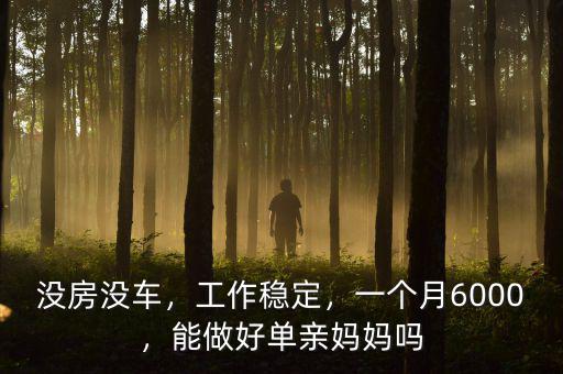 沒房沒車，工作穩(wěn)定，一個月6000，能做好單親媽媽嗎