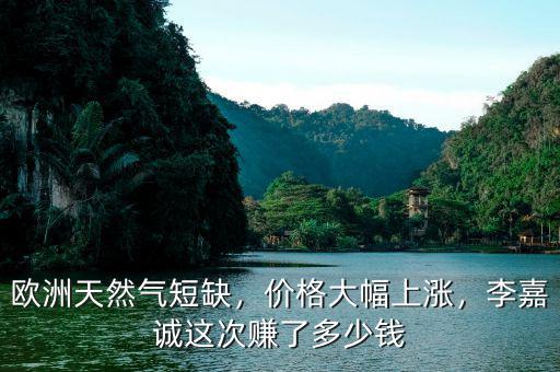 歐洲天然氣短缺，價(jià)格大幅上漲，李嘉誠(chéng)這次賺了多少錢(qián)