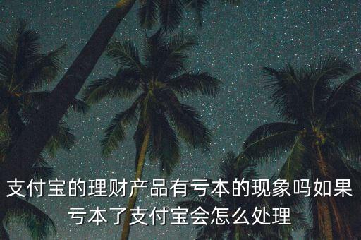 支付寶的理財(cái)產(chǎn)品有虧本的現(xiàn)象嗎如果虧本了支付寶會怎么處理