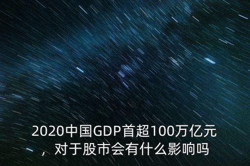 2020中國(guó)GDP首超100萬(wàn)億元，對(duì)于股市會(huì)有什么影響嗎
