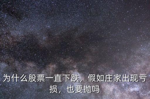 為什么股票一直下跌，假如莊家出現(xiàn)虧損，也要拋嗎