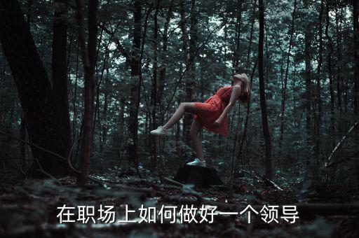 在職場上如何做好一個(gè)領(lǐng)導(dǎo)