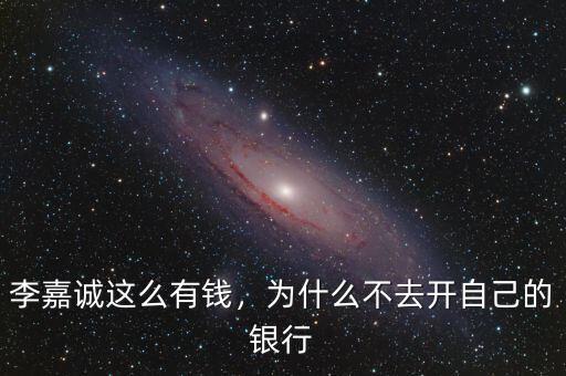 李嘉誠(chéng)這么有錢，為什么不去開自己的銀行