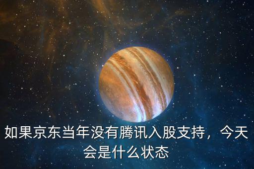 如果京東當(dāng)年沒有騰訊入股支持，今天會是什么狀態(tài)