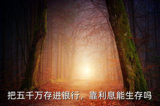 把五千萬(wàn)存進(jìn)銀行，靠利息能生存嗎