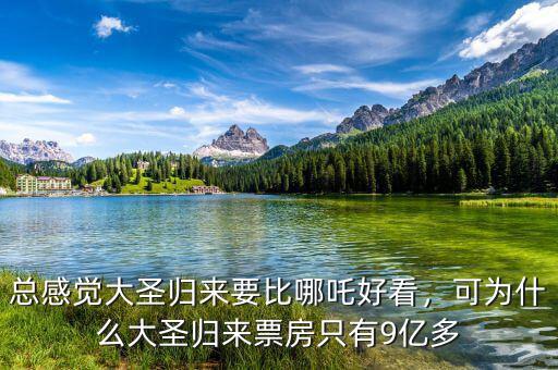 總感覺大圣歸來要比哪吒好看，可為什么大圣歸來票房只有9億多