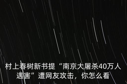 村上春樹新書提“南京大屠殺40萬人遇害”遭網(wǎng)友攻擊，你怎么看