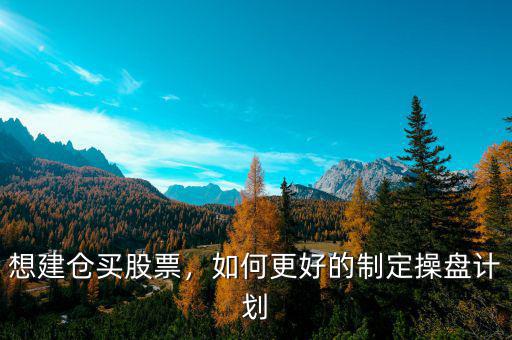 想建倉買股票，如何更好的制定操盤計劃