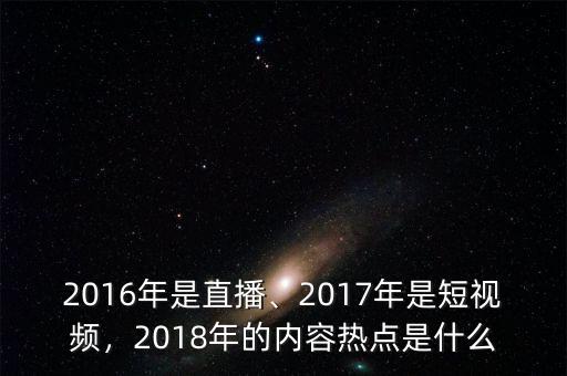 2016年是直播、2017年是短視頻，2018年的內容熱點是什么