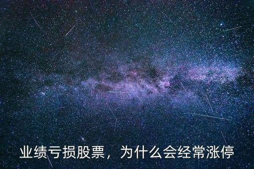 業(yè)績(jī)虧損股票，為什么會(huì)經(jīng)常漲停