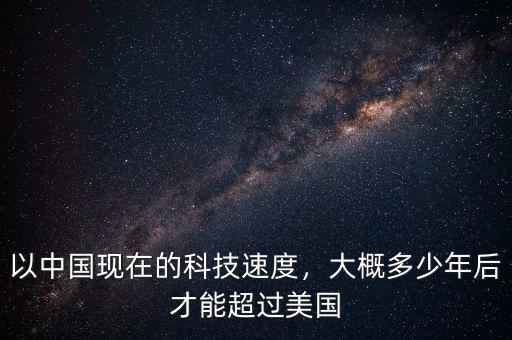 以中國(guó)現(xiàn)在的科技速度，大概多少年后才能超過(guò)美國(guó)