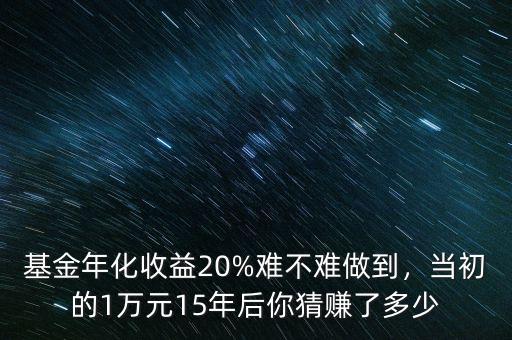 基金年化收益20%難不難做到，當(dāng)初的1萬(wàn)元15年后你猜賺了多少