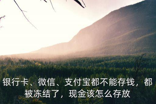 銀行卡、微信、支付寶都不能存錢，都被凍結(jié)了，現(xiàn)金該怎么存放