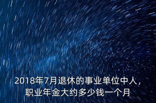 2018年7月退休的事業(yè)單位中人，職業(yè)年金大約多少錢一個(gè)月