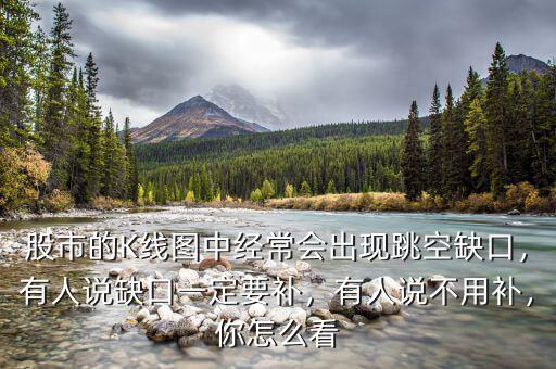 股市的K線圖中經(jīng)常會(huì)出現(xiàn)跳空缺口，有人說缺口一定要補(bǔ)，有人說不用補(bǔ)，你怎么看