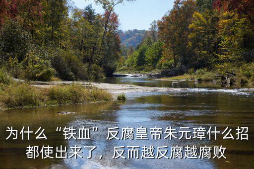 為什么“鐵血”反腐皇帝朱元璋什么招都使出來了，反而越反腐越腐敗