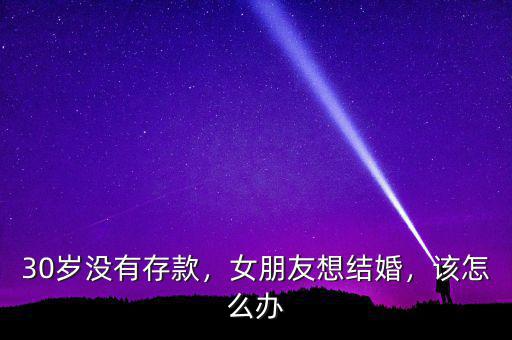 30歲沒有存款，女朋友想結婚，該怎么辦