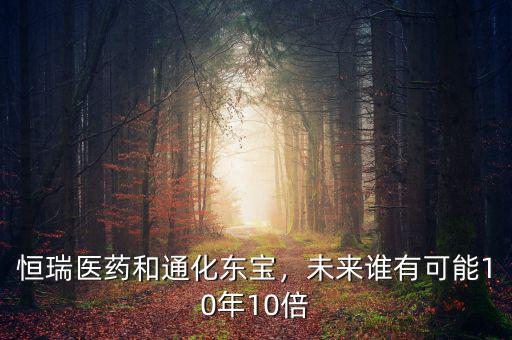 恒瑞醫(yī)藥和通化東寶，未來誰有可能10年10倍