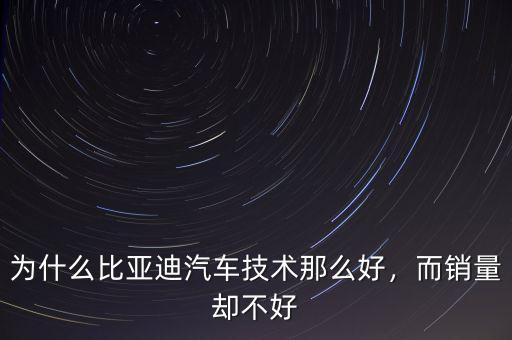 為什么比亞迪汽車技術(shù)那么好，而銷量卻不好