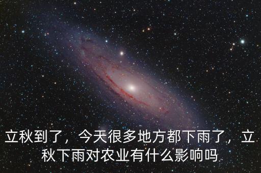 立秋到了，今天很多地方都下雨了，立秋下雨對(duì)農(nóng)業(yè)有什么影響嗎