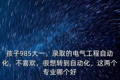 孩子985大一，錄取的電氣工程自動化，不喜歡，很想轉到自動化，這兩個專業(yè)哪個好