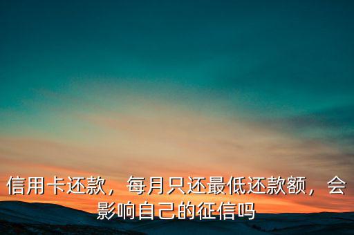 信用卡還款，每月只還最低還款額，會影響自己的征信嗎