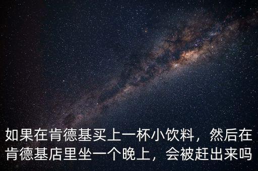 如果在肯德基買上一杯小飲料，然后在肯德基店里坐一個晚上，會被趕出來嗎