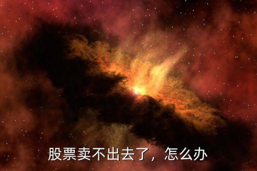 股票賣不出去了，怎么辦