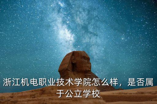 浙江機(jī)電職業(yè)技術(shù)學(xué)院怎么樣，是否屬于公立學(xué)校