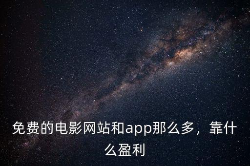 免費的電影網(wǎng)站和app那么多，靠什么盈利