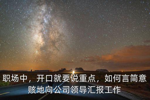 職場中，開口就要說重點(diǎn)，如何言簡意賅地向公司領(lǐng)導(dǎo)匯報(bào)工作