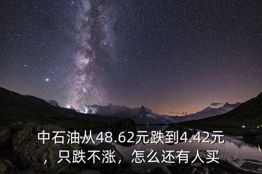 中石油從48.62元跌到4.42元，只跌不漲，怎么還有人買