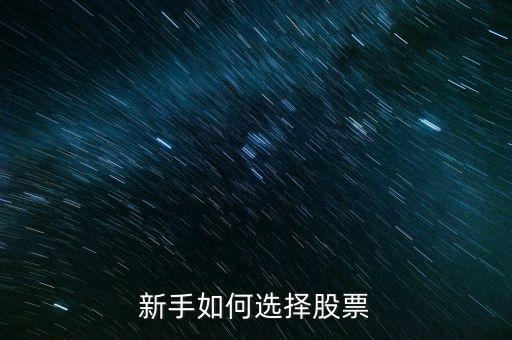 股票新人怎么選股票,新手如何選擇股票
