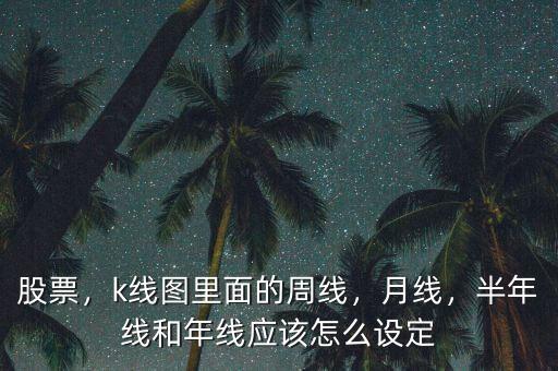 股票，k線圖里面的周線，月線，半年線和年線應(yīng)該怎么設(shè)定