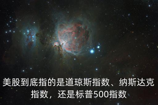 美股到底指的是道瓊斯指數(shù)、納斯達(dá)克指數(shù)，還是標(biāo)普500指數(shù)