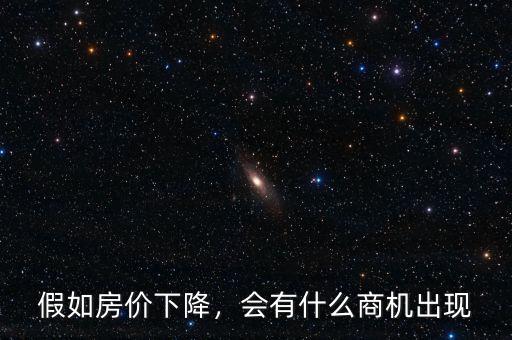 假如房?jī)r(jià)下降，會(huì)有什么商機(jī)出現(xiàn)