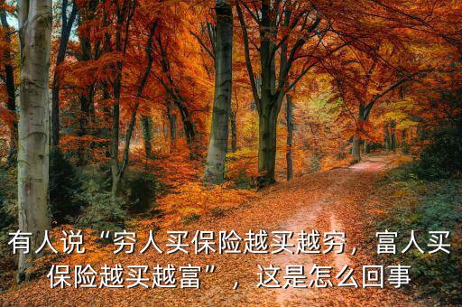 有人說(shuō)“窮人買保險(xiǎn)越買越窮，富人買保險(xiǎn)越買越富”，這是怎么回事