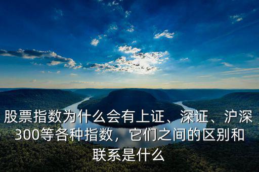 股票指數(shù)為什么會(huì)有上證、深證、滬深300等各種指數(shù)，它們之間的區(qū)別和聯(lián)系是什么