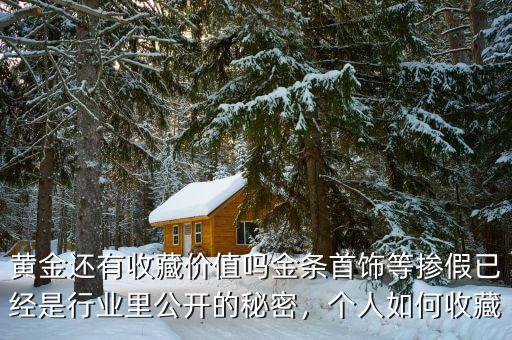 黃金還有收藏價值嗎金條首飾等摻假已經(jīng)是行業(yè)里公開的秘密，個人如何收藏