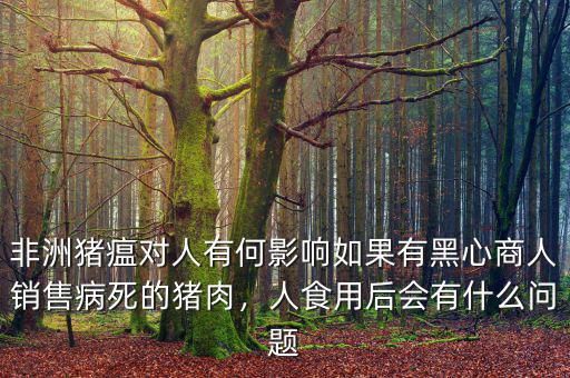 非洲豬瘟對(duì)人有何影響如果有黑心商人銷售病死的豬肉，人食用后會(huì)有什么問題
