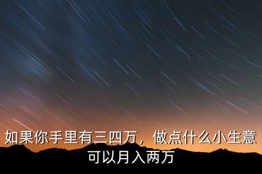 如果你手里有三四萬(wàn)，做點(diǎn)什么小生意可以月入兩萬(wàn)