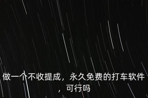 做一個(gè)不收提成，永久免費(fèi)的打車軟件，可行嗎